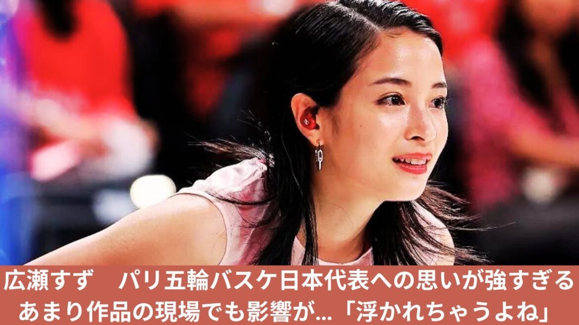 広瀬すず　パリ五輪バスケ日本代表への思いが強すぎるあまり作品の現場でも影響が…「浮かれちゃうよね」