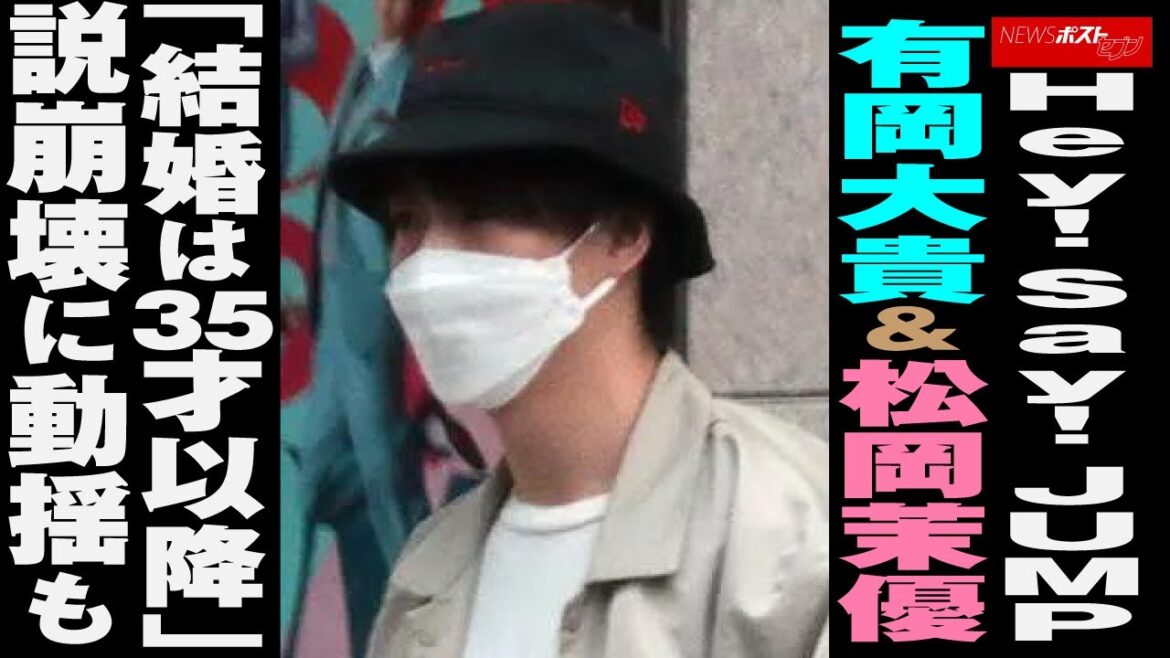 Hey! Say! JUMP 有岡大貴 ＆ 松岡茉優 「 結婚 は 35才 以降 」 説崩壊 に 動揺 も NEWSポストセブン