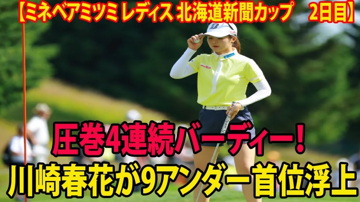 ⛳️【女子ゴルフ】圧巻4連続バーディー！ 川崎春花が9アンダー首位浮上　2差に河本結、櫻井心那【ミネベアミツミ レディス 北海道新聞カップ　2日目】