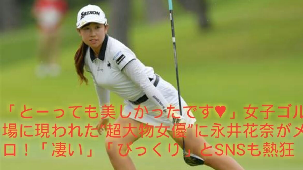 「とーっても美しかったです♥」女子ゴルフ会場に現われた“超大物女優”に永井花奈がメロメロ！「凄い」「びっくり」とSNSも熱狂
