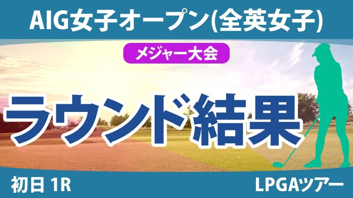 全英女子オープン AIG女子オープン 初日 1R 西郷真央 大里桃子 小祝さくら 川崎春花 佐久間朱莉 吉本ひかる 河本結 岩井明愛 笹生優花 畑岡奈紗 勝みなみ 古江彩佳 岩井千怜 渋野日向子