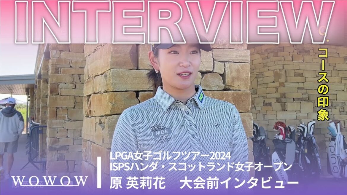 原 英莉花  大会前インタビュー／ISPSハンダ・スコットランド女子オープン2024【WOWOW】