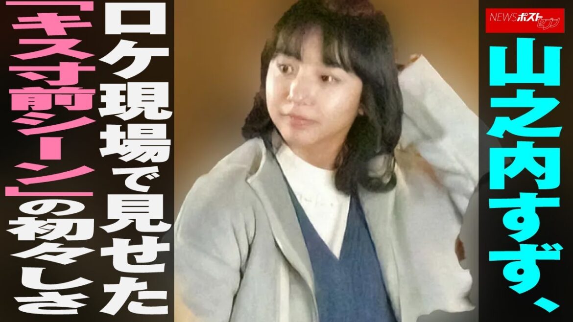 山之内すず 、 ロケ現場 で 見せた ｢ キス寸前 シーン ｣の 初々しさ NEWSポストセブン