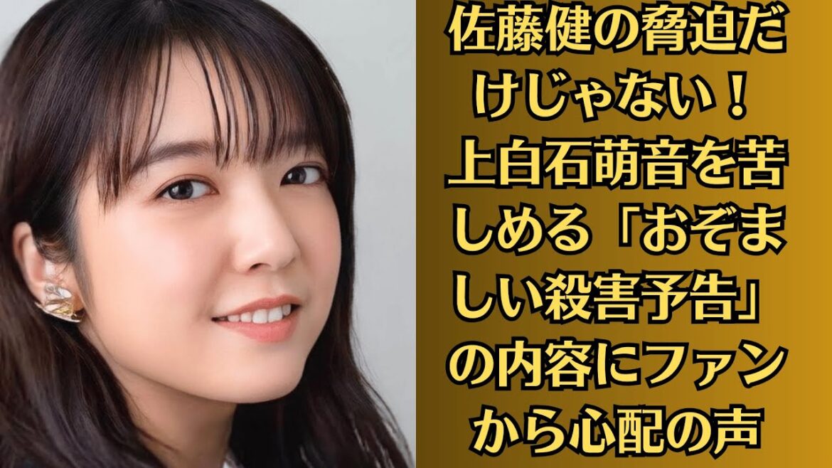 上白石萌音！佐藤健の脅迫だけじゃない！上白石萌音を苦しめる「おぞましい殺害予告」の内容にファンから心配の声