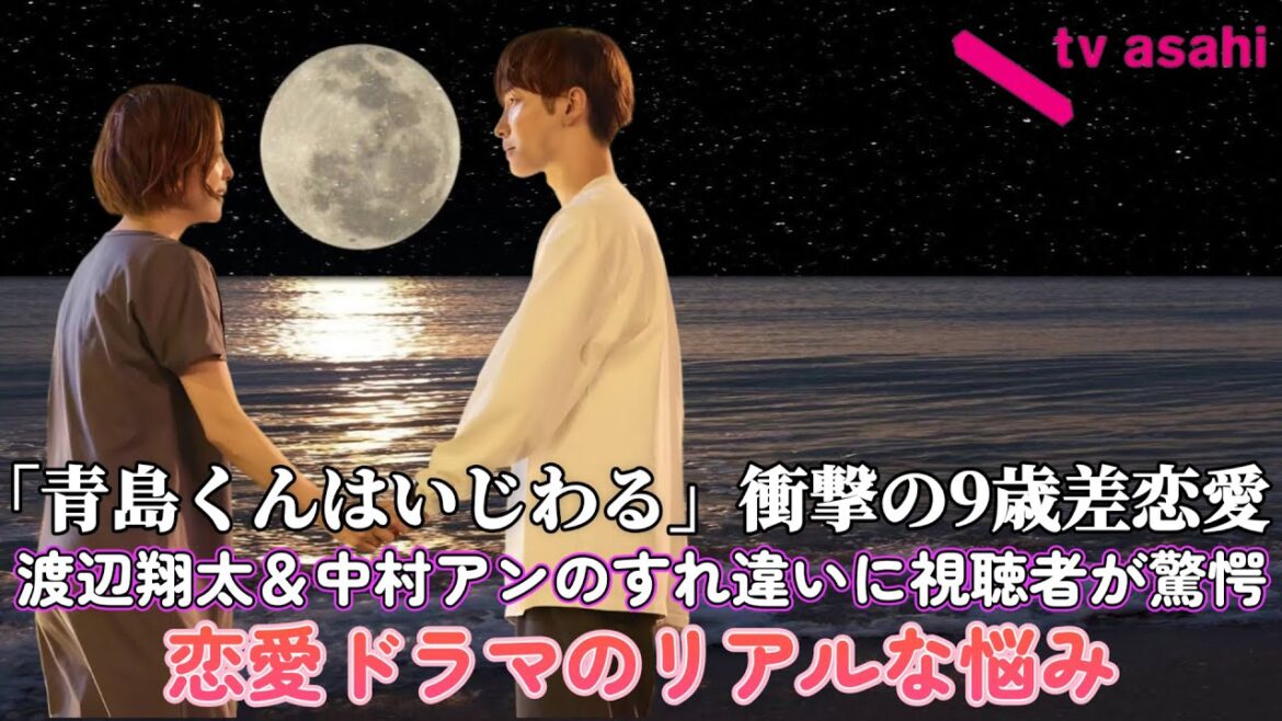 「青島くんはいじわる」衝撃の9歳差恋愛！渡辺翔太＆中村アンのすれ違いに視聴者が驚愕【恋愛ドラマのリアルな悩み】!