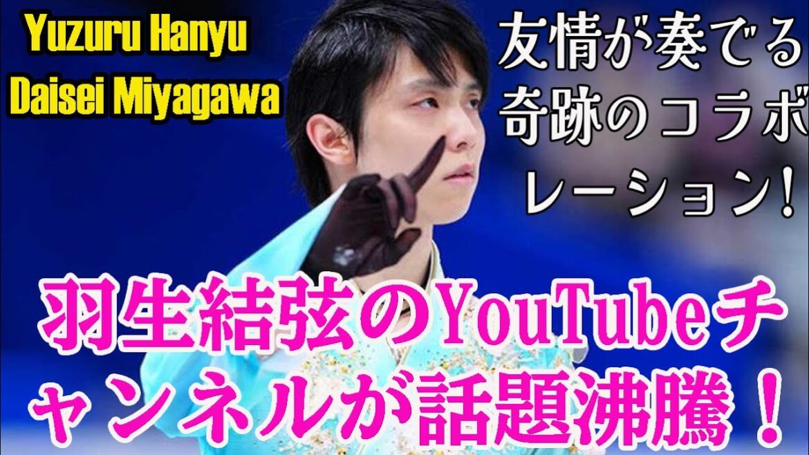 【羽生結弦】羽生結弦×宮川大聖！友情が奏でる奇跡のコラボレーション! 羽生結弦のYouTubeチャンネルが話題沸騰！