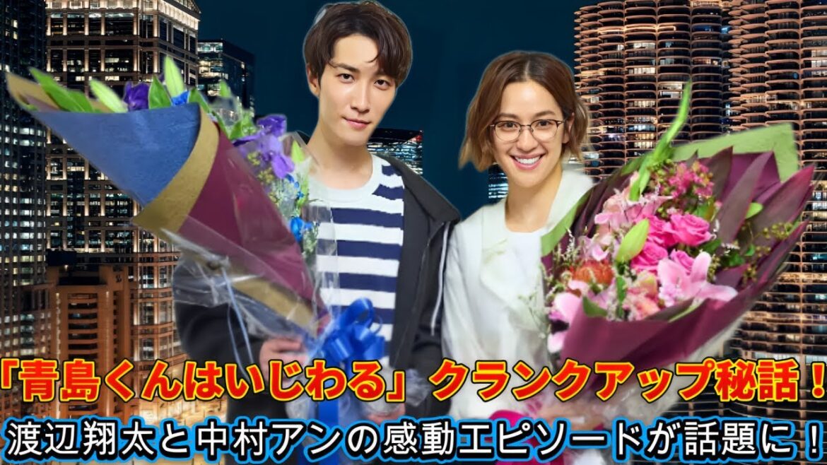 「青島くんはいじわる」クランクアップ秘話！渡辺翔太と中村アンの感動エピソードが話題に！