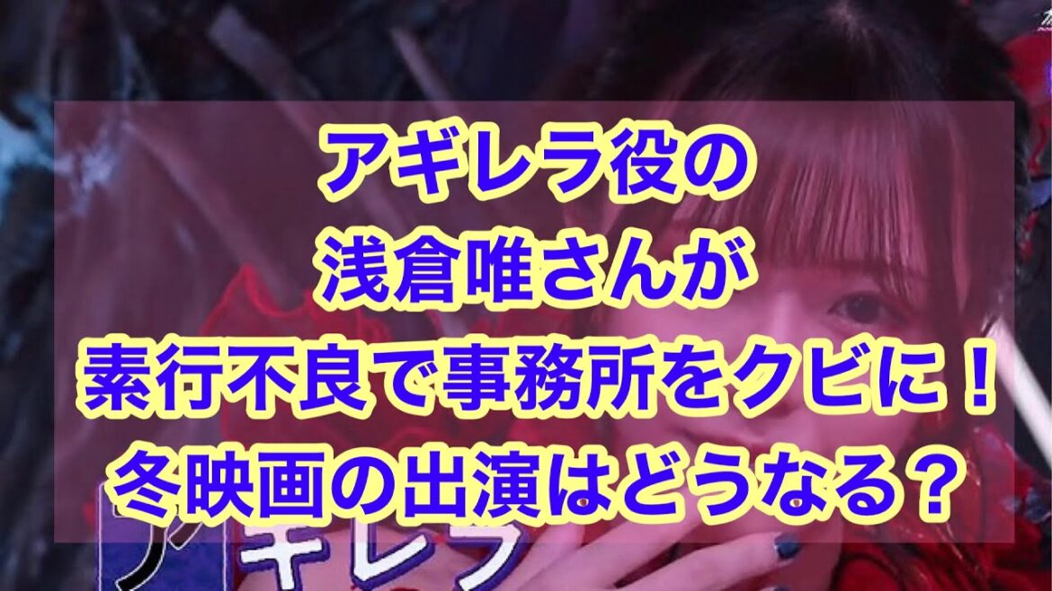 アギレラ役の浅倉唯さんが素行不良で8月末で事務所をクビに！😱冬映画の出演はどうなる？