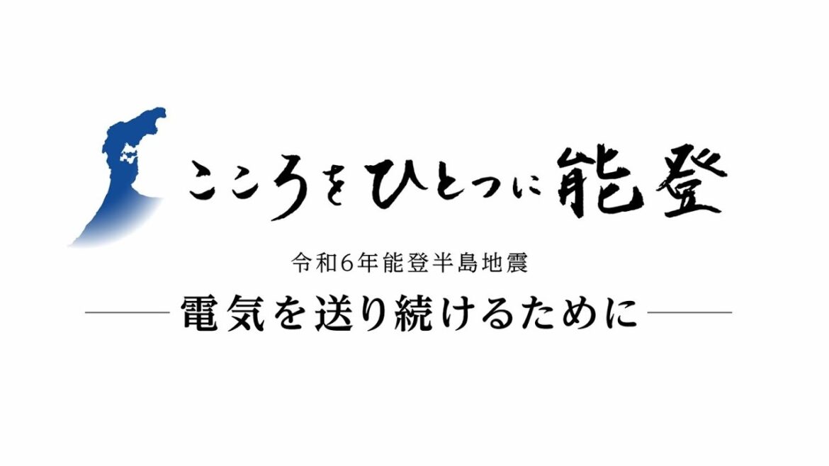 「こころをひとつに能登」令和６年能登半島地震－電気を送り続けるために－