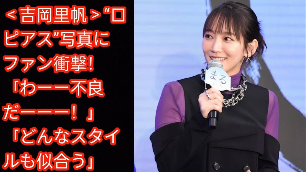 ＜吉岡里帆＞“口ピアス”写真にファン衝撃！[Japan news]　「わーー不良だーーー！」「どんなスタイルも似合う」