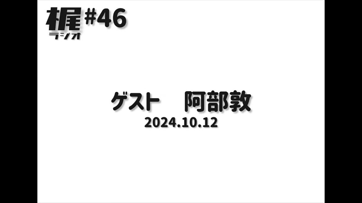 【梶ラジオ #46】ゲスト 阿部敦【2024.10.12】