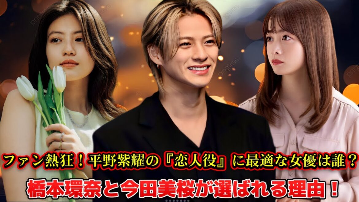 ファン熱狂！平野紫耀の『恋人役』に最適な女優は誰？橋本環奈と今田美桜が選ばれる理由！