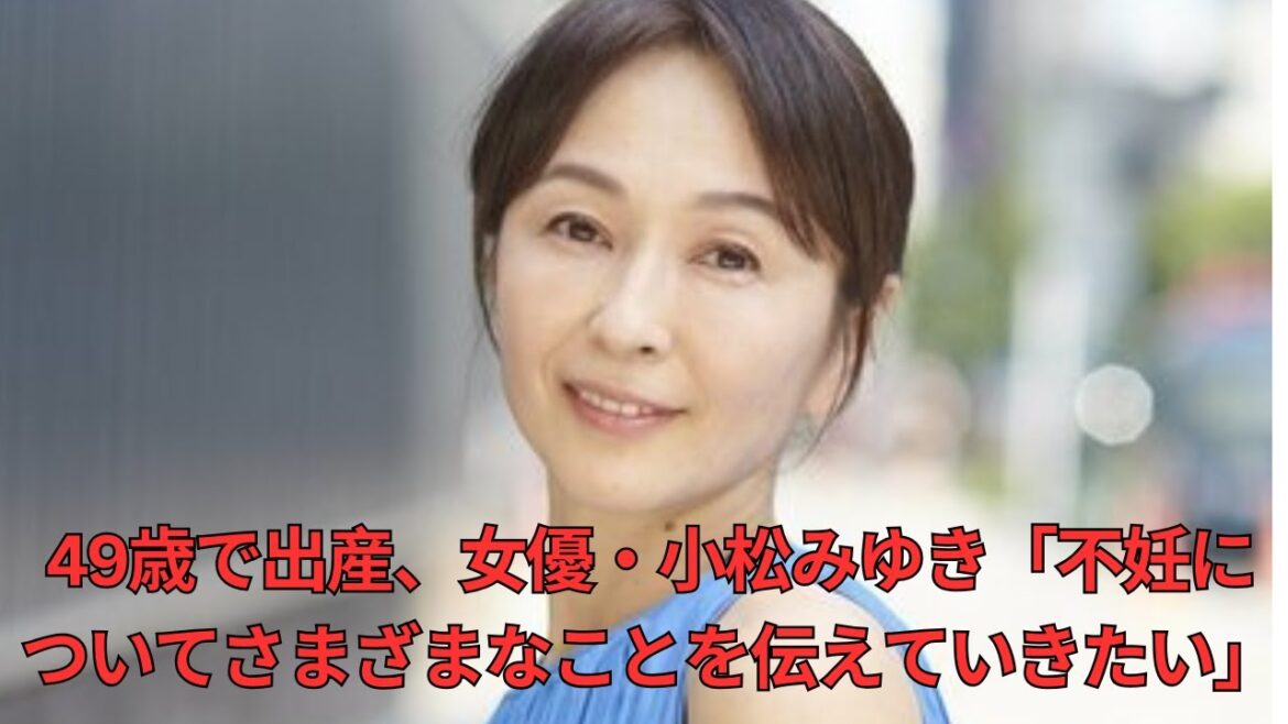 49歳で出産、女優・小松みゆき「不妊についてさまざまなことを伝えていきたい」