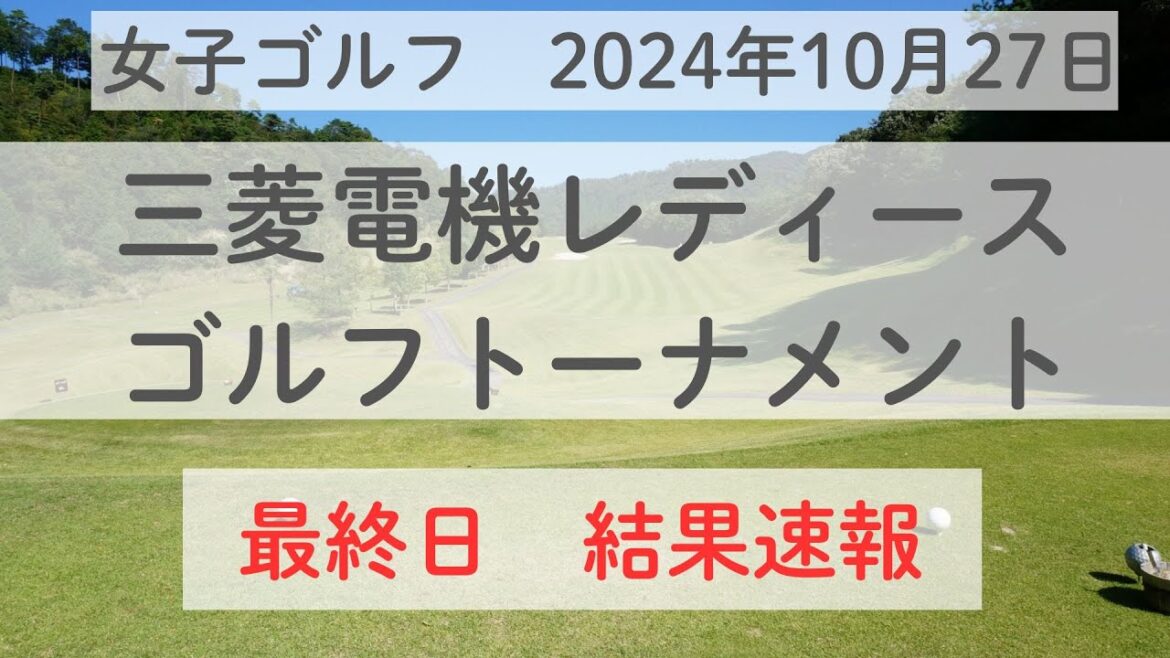 【最終日結果】三菱電機レディスゴルフトーナメントの結果を速報　2024年10月27日