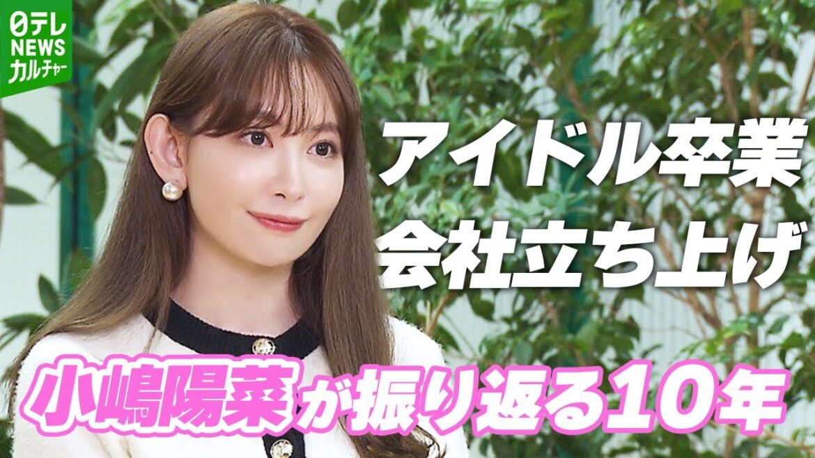 【小嶋陽菜が振り返る10年】アイドル卒業、会社設立…「社長になるとは私も思ってなかった」
