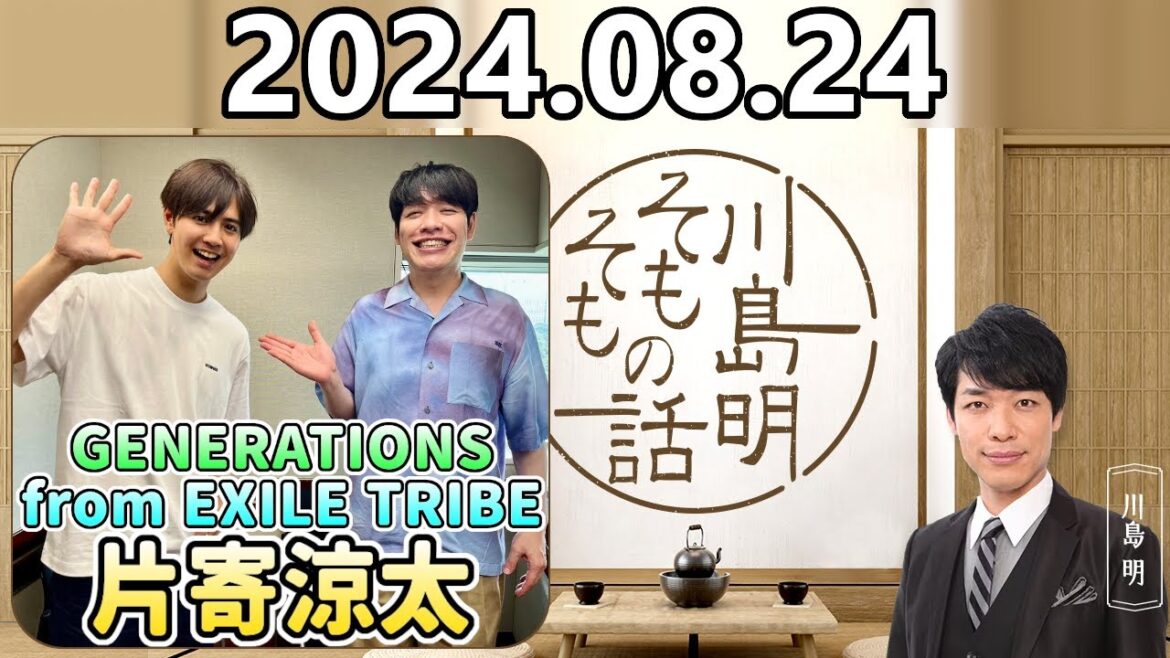 【2024.08.24】川島明そもそもの話【ゲスト：片寄涼太 (GENERATIONS from EXILE TRIBE)】