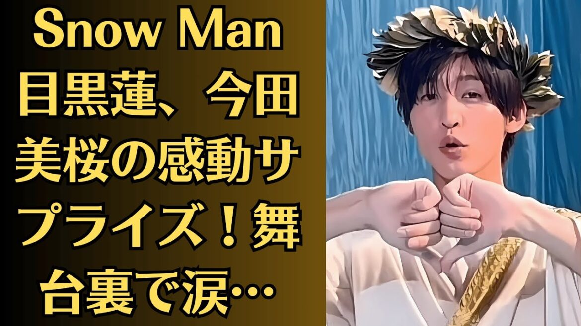 Snow Man目黒蓮、今田美桜の感動サプライズ！舞台裏で涙…！？今田美桜、多忙な中でも欠かさないある習慣！目黒蓮の贈り物で明らかに…Snow Manメンバーも知らない一面とは？