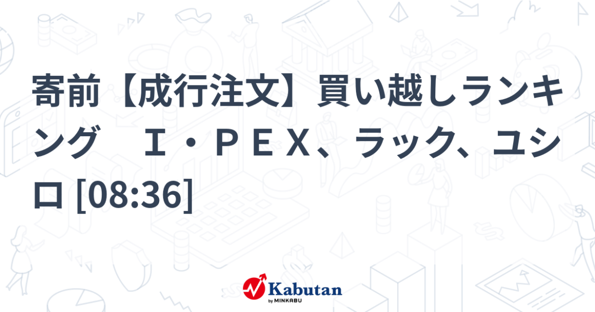 寄前【成行注文】買い越しランキング Ｉ・ＰＥＸ、ラック、ユシロ [08:36] - minkabu PRESS
