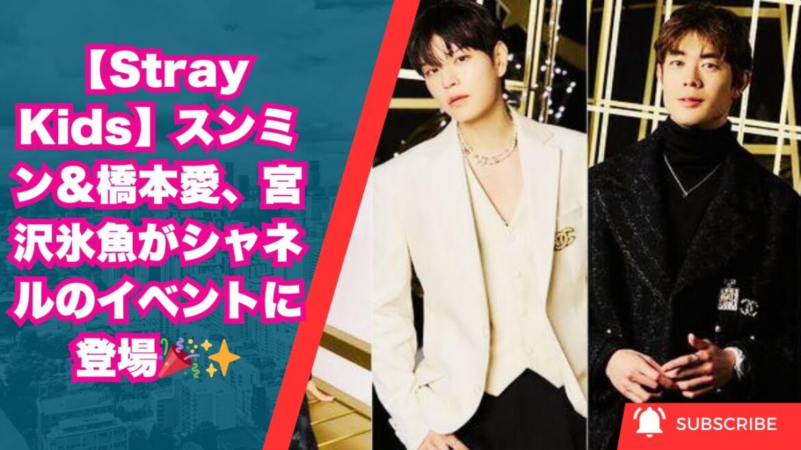 【Stray Kids】スンミン＆橋本愛、宮沢氷魚がシャネルのイベントに登場🎉✨