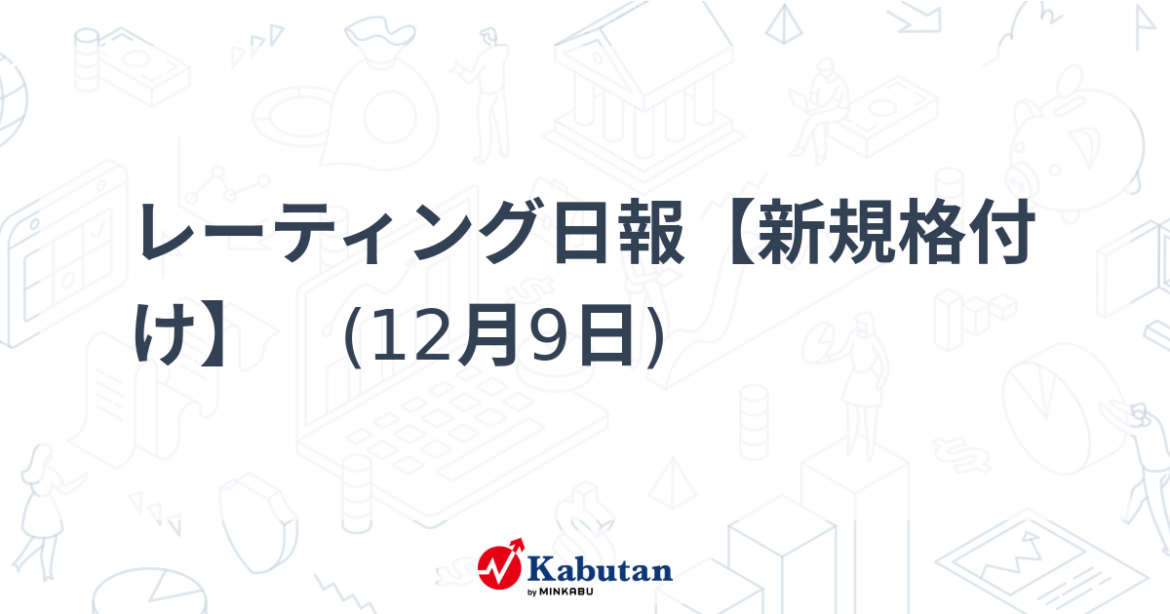 レーティング日報【新規格付け】 (12月9日) - minkabu PRESS