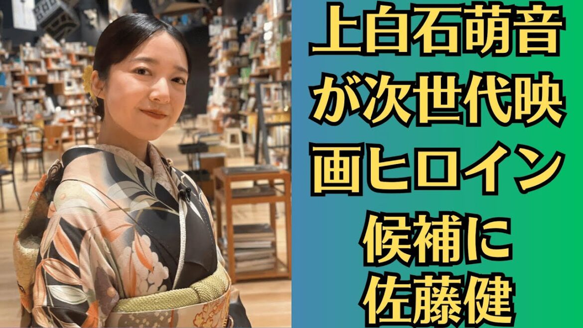 上白石萌音が次世代映画ヒロイン候補に！佐藤健との化学反応に期待の声！上白石萌音、大器晩成型の魅力！「佐藤健の次の映画ヒロイン」に選ばれるか？