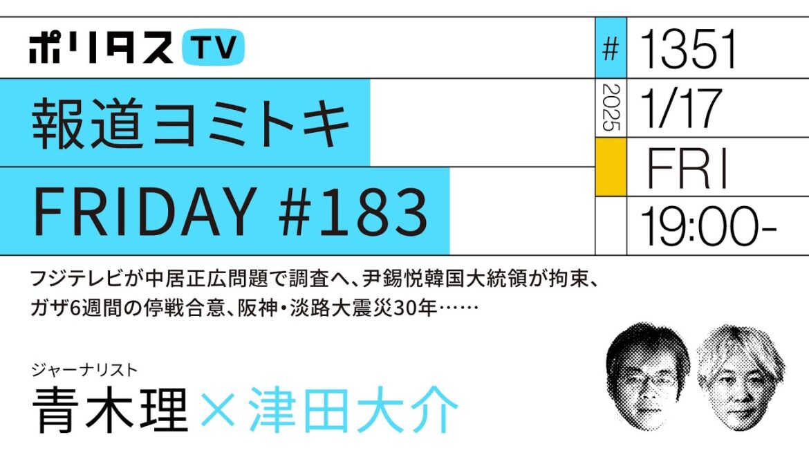 報道ヨミトキFRIDAY #183｜フジテレビが中居正広問題で調査へ、尹錫悦韓国大統領が拘束、ガザ6週間の停戦合意、阪神・淡路大震災30年……ゲスト：青木理（1/17）#ポリタスTV