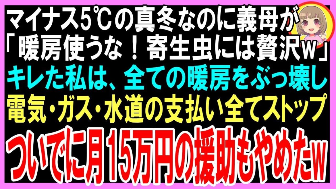 【スカッと】マイナス5℃の真冬なのに義母が「暖房使うな！寄生虫には贅沢w図々しいわね！」ブチ切れた私は暖房を全て壊して電気・ガス・水道の支払いストップ、ついでに月15万円の援助もやめたw（朗読）