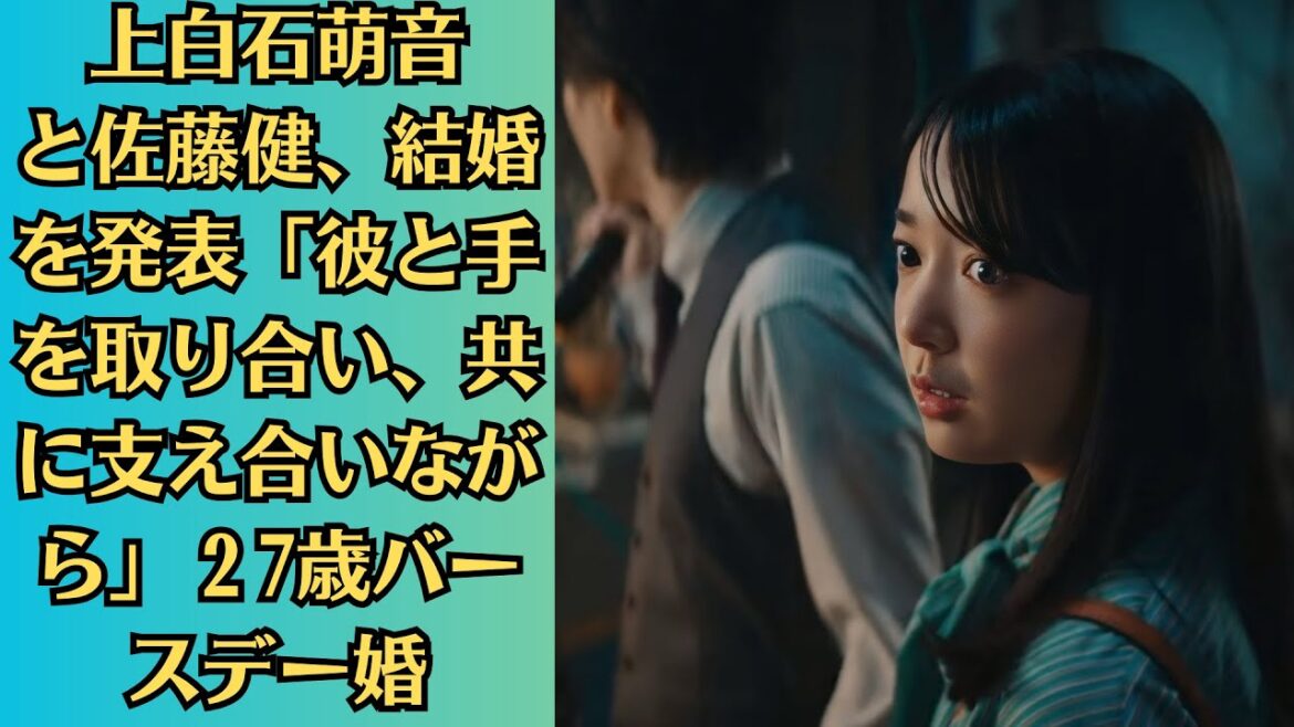 上白石萌音と佐藤健、結婚を発表「彼と手を取り合い、共に支え合いながら」２7歳バースデー婚。佐藤健が挨拶無視で炎上…その陰で評価を上げた“超大物タレント”