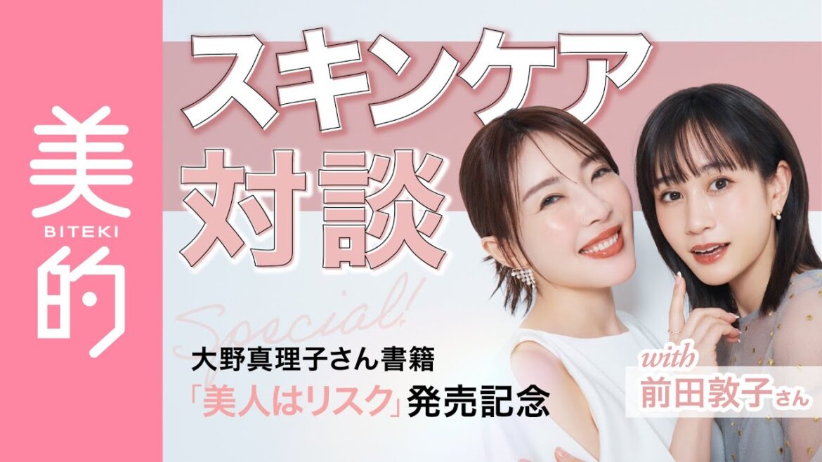大野真理子さん×前田敦子さん最新スキンケアトーク｜愛用アイテムや気を付けてることは？