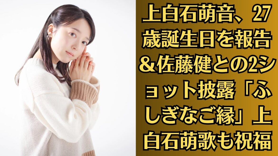 上白石萌音、27歳誕生日を報告&佐藤健との2ショット披露「ふしぎなご縁」上白石萌歌も祝福 上白石萌音、27歳誕生日を報告&佐藤健との2ショット披露「ふしぎなご縁」上白石萌歌も祝福