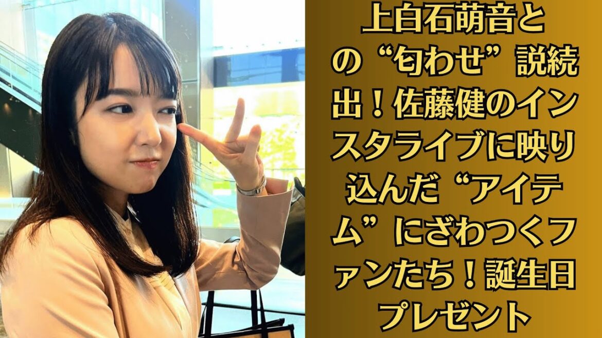 上白石萌音との“匂わせ”説続出！佐藤健のインスタライブに映り込んだ“アイテム”にざわつくファンたち！誕生日プレゼント。上白石萌音超えの逸材？ 今年大ブレークしそうな上白石萌音アイドルは