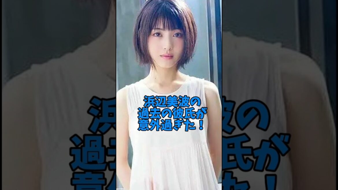 浜辺美波の過去の彼氏が意外過ぎた#女優#恋愛