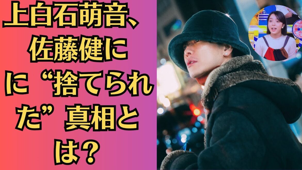 上白石萌音が佐藤健に振られた真相とは？衝撃の別れの理由が明らかに！上白石萌音、佐藤健にに“捨てられた”真相とは？衝撃の関係に新事実発覚！
