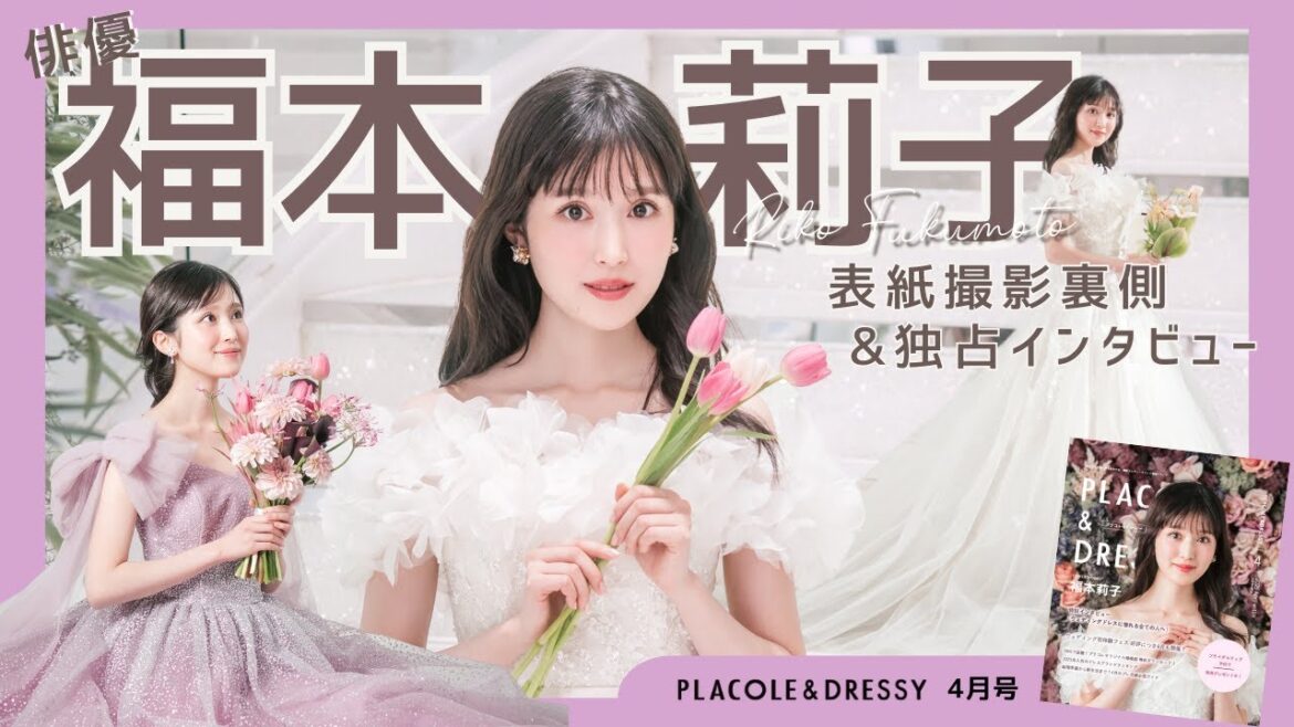 【2025年4月号】俳優 福本莉子さんが『PLACOLE＆DRESSY』のカバーモデルとして登場💐 お洒落で可愛いドレス撮影の裏側&独占インタビュー