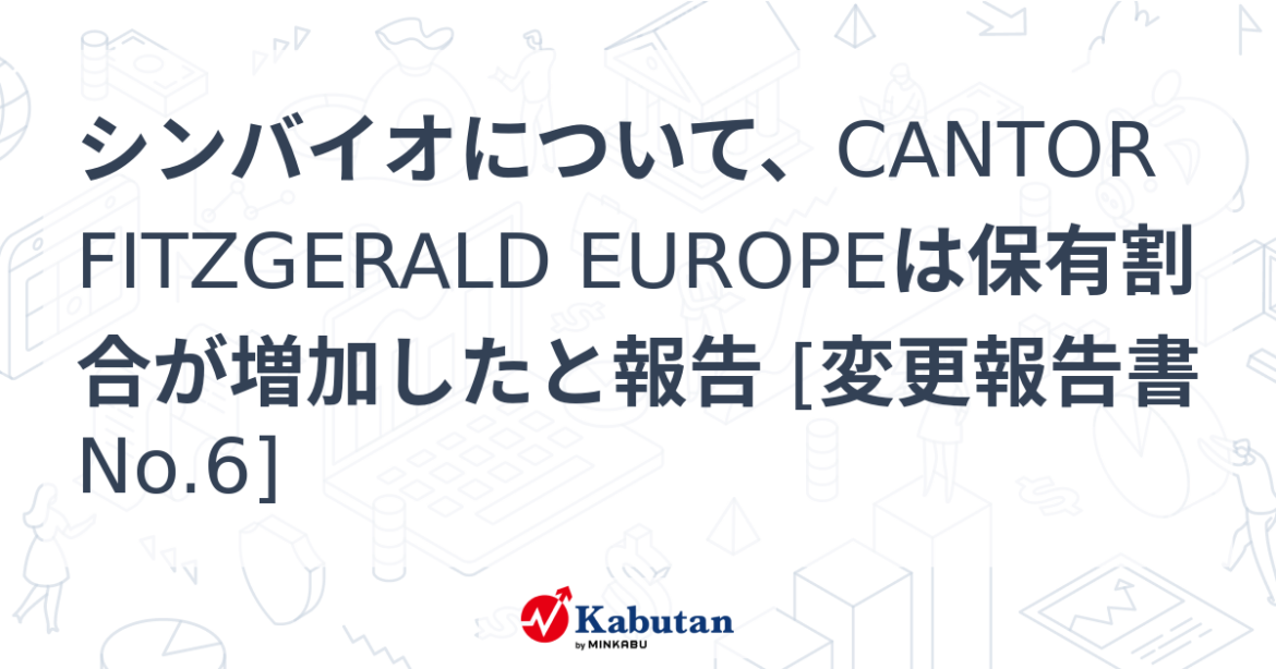 シンバイオについて、CANTOR FITZGERALD EUROPEは保有割合が増加したと報告 [変更報告書No.6] - 株探