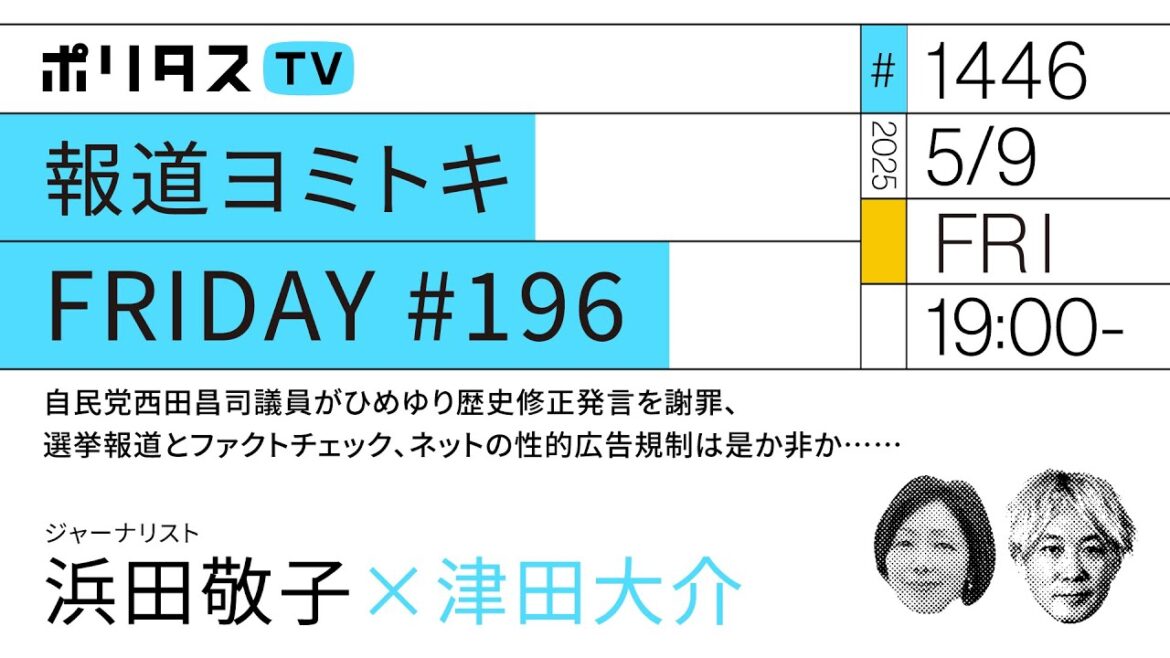 報道ヨミトキFRIDAY #196｜自民党西田昌司議員がひめゆり歴史修正発言を謝罪、選挙報道とファクトチェック、ネットの性的広告規制は是か非か……｜ゲスト：浜田敬子（5/9）#ポリタスTV
