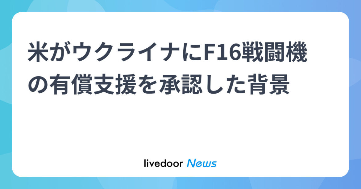 米、F16戦闘機に有償援助 訓練や機体維持 - ライブドアニュース