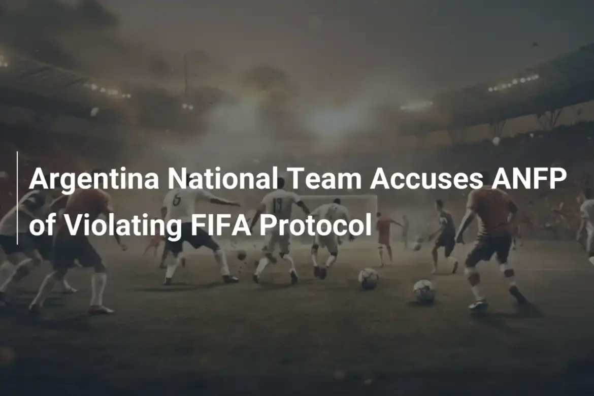 アルゼンチン代表、ANFPがFIFA到着プロトコル違反と非難 - footboom1.com