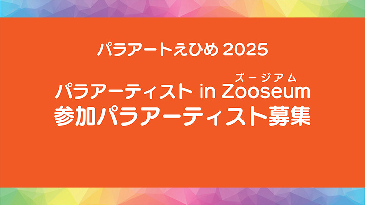 パラアートえひめ2025 パラアーティスト in Zooseum 参加パラアーティスト募集!