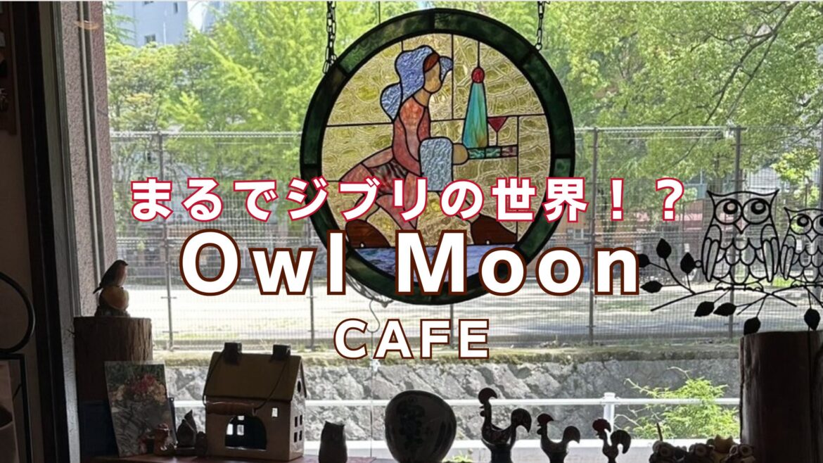 【長崎駅徒歩圏】まるでジブリのようなカフェ【Owl Moon CAFE】でゆったりタイム | ながさーち｜長崎の観光スポット・グルメ・イベント情報など