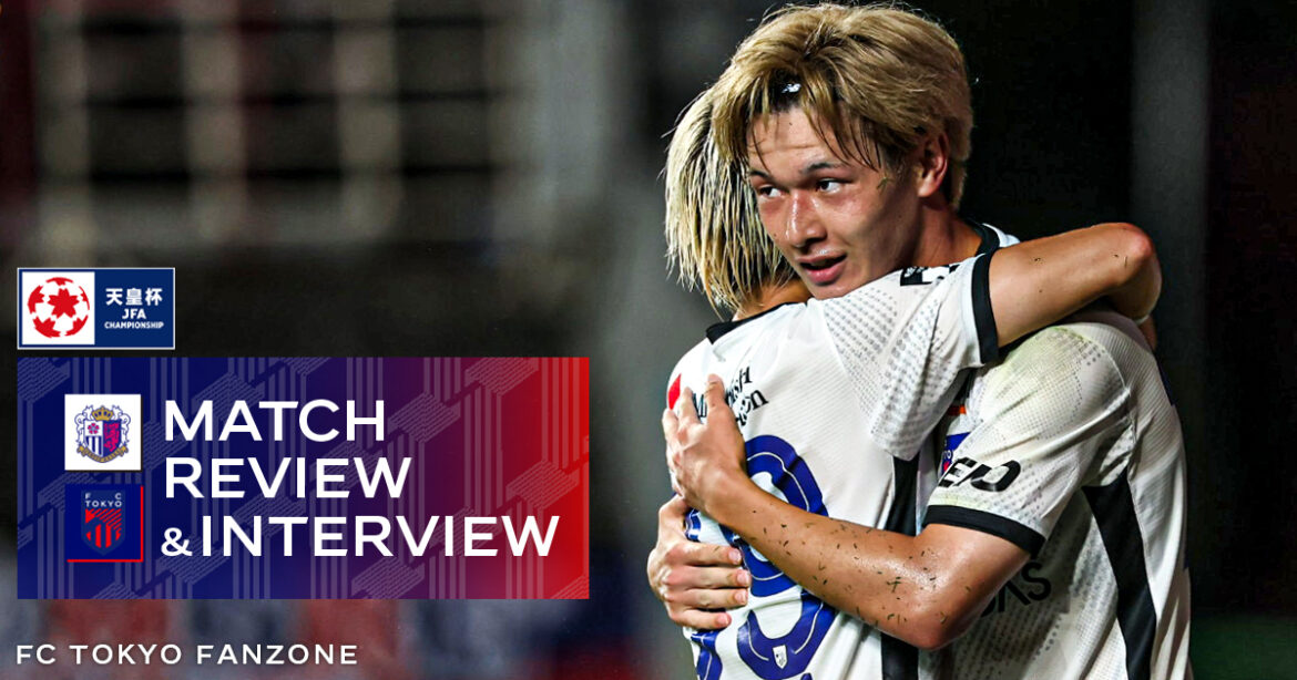 8/6 C大阪戦 MATCH REVIEW & INTERVIEW | FC TOKYO FANZONE