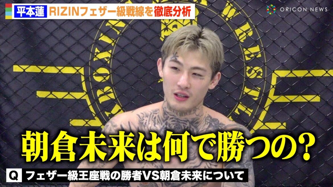 【RIZIN】平本蓮がフェザー級戦線を徹底分析「朝倉未来はどうやって勝つんだ？」ONE参戦の安保瑠輝也への思いも