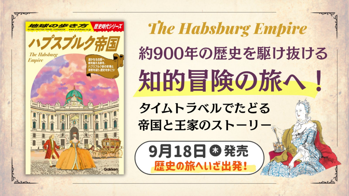 「地球の歩き方 歴史時代シリーズ」第1弾の新刊『ハプスブルク帝国』が登場！　時空を越えて中世から近代のヨーロッパを旅する知的冒険ガイド | 株式会社　学研ホールディングスのプレスリリース