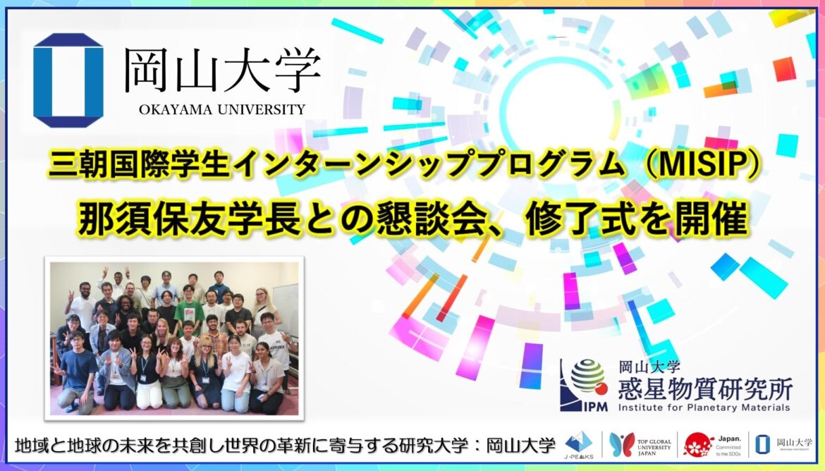 【岡山大学】高等先鋭研究院 惑星物質研究所「三朝国際学生インターンシッププログラム（MISIP）」 那須保友学長との懇談会、修了式を開催 | 国立大学法人岡山大学のプレスリリース