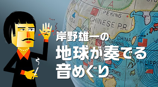 岸野雄一の地球が奏でる音めぐり