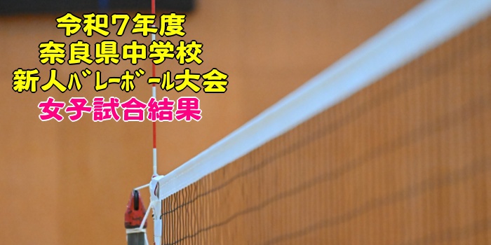 奈良 2025中学新人戦|令和7年度 中学校新人バレーボール大会 女子結果 奈良 2025中学新人戦|令和7年度 中学校新人バレーボール大会 女子結果