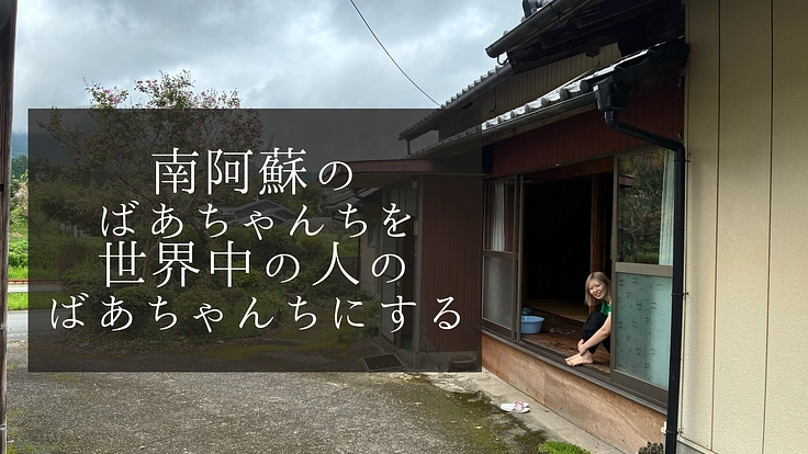 南阿蘇のばあちゃんちを、世界中の人にとって日本のばあちゃんちにする(源 花央里 2025/10/13 公開) – クラウドファンディング READYFOR 源 花央里