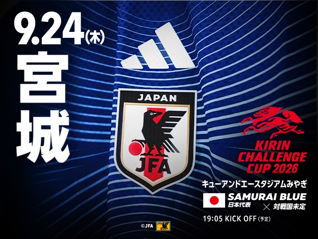 東日本大震災から15年「FUTURE LEGACY MATCH in MIYAGI 2026」を追加開催決定 キリンチャレンジカップ2026 SAMURAI BLUE(日本代表)対 対戦国未定【9.24(木)@宮城/キューアンドエースタジアムみやぎ】