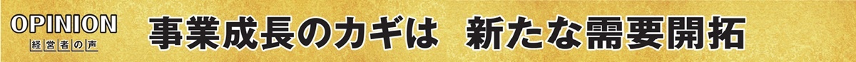 事業成長のカギは新たな需要開拓