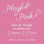 WILLSELECTION
期間限定POP UP STORE ―Playful Pink― OPEN! 
2/4(月)～2/17(日)の期間中、ルミネエスト新宿...